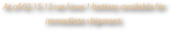 As of 02.15.13 we have 1 battery available for immediate shipment.
