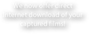 We now offer direct 
Internet download of your 
captured films!