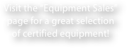Visit the “Equipment Sales” page for a great selection of certified equipment!